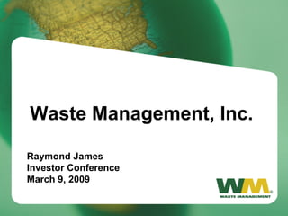 Waste Management, Inc.

    Raymond James
    Investor Conference
    March 9, 2009

1
 