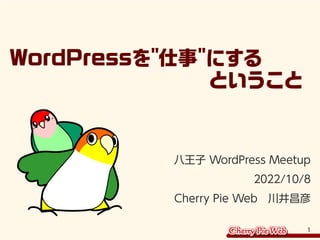 1
WordPressを"仕事"にする
ということ
八王子 WordPress Meetup
2022/10/8
Cherry Pie Web 川井昌彦
 
