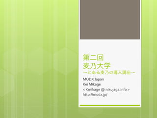 第二回	
  
麦乃大学	
  
∼とある麦乃の導入講座∼
MODX	
  Japan	
  
Kei	
  Mikage	
  
<	
  Kmikage	
  @	
  nikujaga.info	
  >	
  
http://modx.jp/
 
