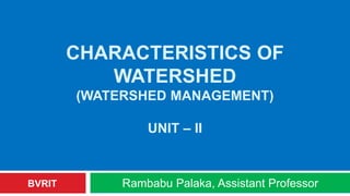 CHARACTERISTICS OF
WATERSHED
(WATERSHED MANAGEMENT)
UNIT – II
Rambabu Palaka, Assistant ProfessorBVRIT
 