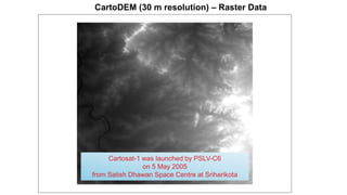 CartoDEM (30 m resolution) – Raster Data
Cartosat-1 was launched by PSLV-C6
on 5 May 2005
from Satish Dhawan Space Centre at Sriharikota
 