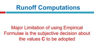 Runoff Computations
Major Limitation of using Empirical
Formulae is the subjective decision about
the values C to be adopted
 