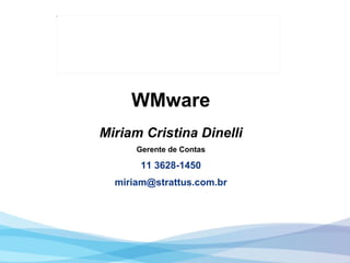 WMware Miriam Cristina Dinelli Gerente de Contas 11 3628-1450 [email_address] 