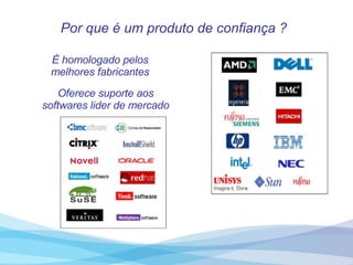 Por que é um produto de confiança ? È homologado pelos melhores fabricantes Oferece suporte aos softwares lider de mercado 