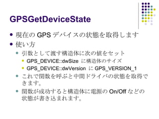 GPSGetDeviceState Fڤ GPS ǥХ״Bȡäޤ ʹ Ȥƶɤ˴Τ΂򥻥å GPS_DEVICE::dwSize  ˘Υ GPS_DEVICE::dwVersion   GPS_VERSION_1 v֤gɥ饤Ф״BȡäǤޤ vɹȘԴ On/Off ʤɤ״Bzޤޤ 