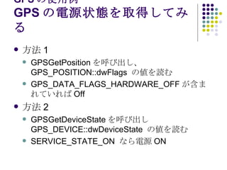GPS ʹ GPSԴ״BȡäƤߤ  1 GPSGetPosition ӳ GPS_POSITION::dwFlags  ΂i GPS_DATA_FLAGS_HARDWARE_OFF ޤƤ Off  2 GPSGetDeviceState ӳ GPS_DEVICE::dwDeviceState  ΂i SERVICE_STATE_ON  ʤԴ ON 