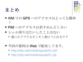 ޤȤ WM Ǥ GPS ؤΥϤȤäƤ⺆g PIM ؤΥɤɤ ܤϤȤϤʤ äץ⤽SˤĤ룿 ؤYϤ Web 䲼Ƥޤ http://refy.net/mobile/spwsk/01.pdf http://refy.net/mobile/spwsk/01.zip 