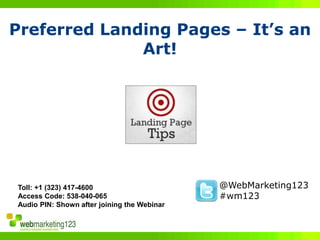 Preferred Landing Pages – It’s an
              Art!




Toll: +1 (323) 417-4600                      @WebMarketing123
Access Code: 538-040-065                     #wm123
Audio PIN: Shown after joining the Webinar
 