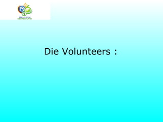 Die Volunteers :
 