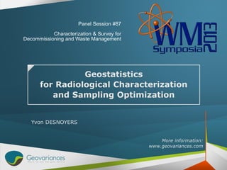 Geostatistics
for Radiological Characterization
and Sampling Optimization
Yvon DESNOYERS
More information:
www.geovariances.com
Panel Session #87
Characterization & Survey for
Decommissioning and Waste Management
 