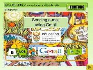 Basic ICT Skills: Communication and Collaboration
Using Gmail



                       Sending e-mail
                        using Gmail




     B        LOB
 