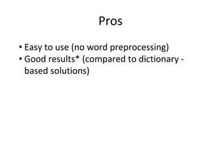 Pros
• Easy to use (no word preprocessing)
• Good results* (compared to dictionary -
based solutions)
 