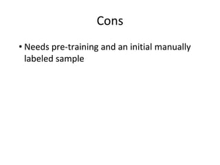 Cons
• Needs pre-training and an initial manually
labeled sample
 