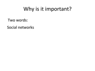Why is it important?
Two words:
Social networks
 