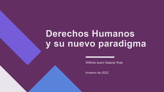 Derechos Humanos
y su nuevo paradigma
Wilfrido Isamí Salazar Rule
Invierno de 2022
 