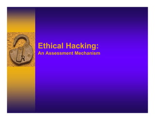 Ethical Hacking:
An Assessment Mechanism
 