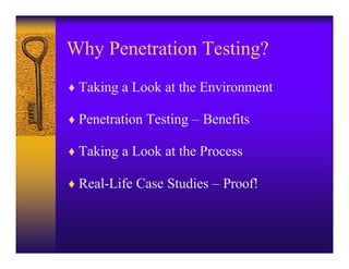 Why Penetration Testing?
♦ Taking a Look at the Environment

♦ Penetration Testing – Benefits

♦ Taking a Look at the Process

♦ Real-Life Case Studies – Proof!
 