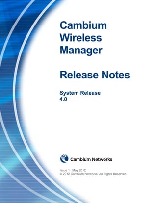 Cambium
Wireless
Manager

Release Notes
System Release
4.0




Issue 1 May 2012
© 2012 Cambium Networks. All Rights Reserved.
 