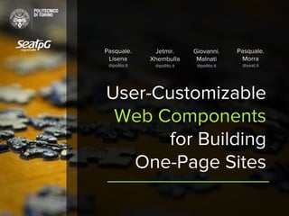 User-Customizable
Web Components
for Building
One-Page Sites
Pasquale.
Lisena
@polito.it
Jetmir.
Xhembulla
@polito.it
Giovanni.
Malnati
@polito.it
Pasquale.
Morra
@seat.it
 