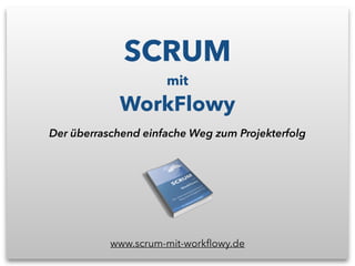 SCRUM
mit
WorkFlowy
Der überraschend einfache Weg zum Projekterfolg
www.scrum-mit-workﬂowy.de
 