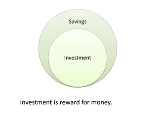 Savings
Investment
Investment is reward for money.
 