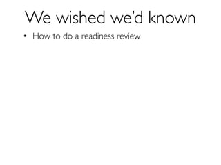 We wished we’d known
• How to do a readiness review
• International (no credit card) iTunes accounts
• Wiﬁ robustness
• eT...