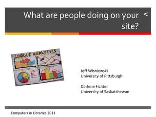 What are people doing on your site? Computers in Libraries 2011 Jeff Wisniewski University of Pittsburgh Darlene Fichter University of Saskatchewan 