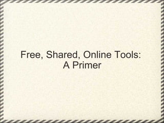Free, Shared, Online Tools:  A Primer 