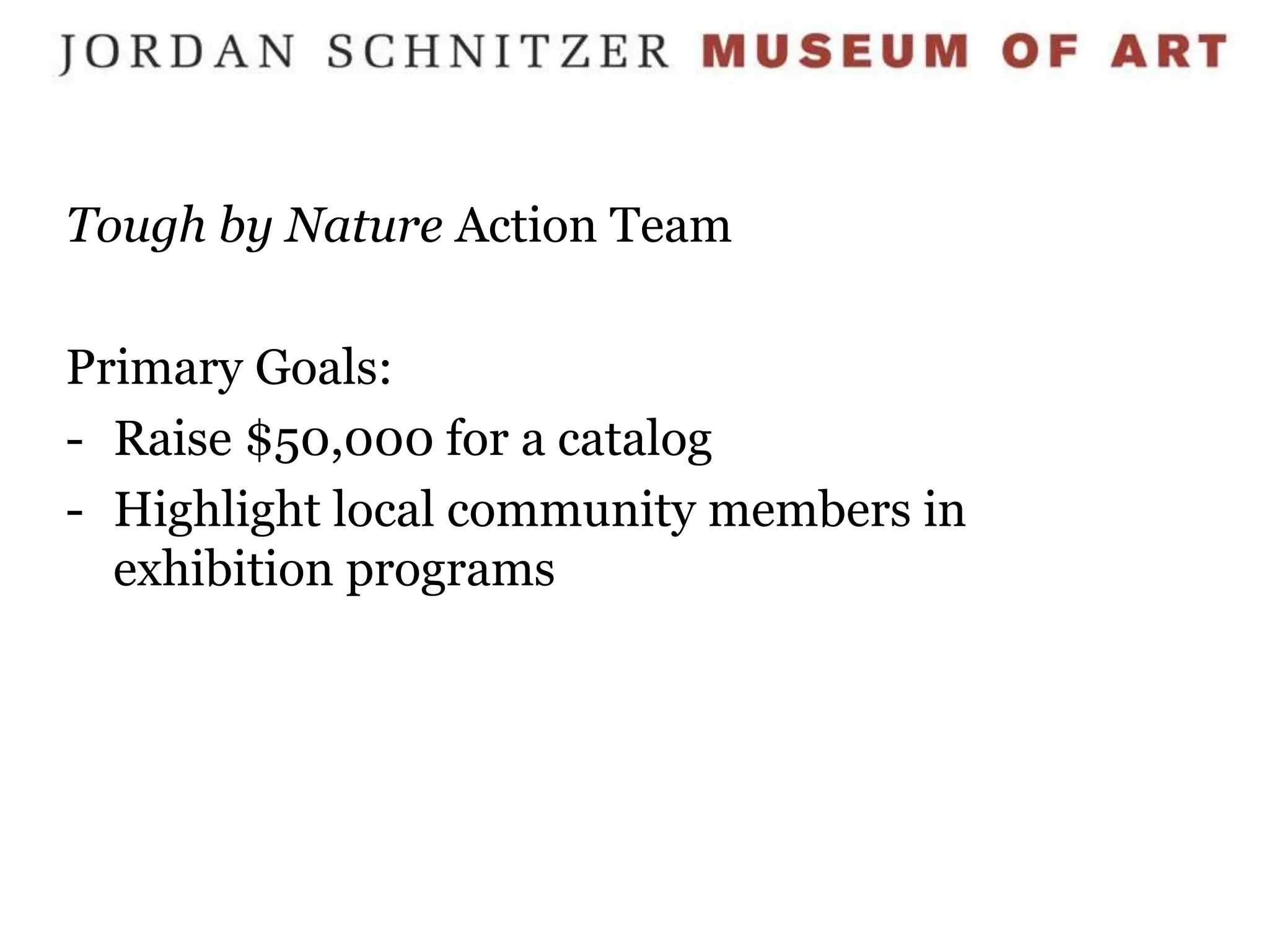 Tough by Nature Action Team

Primary Goals:
- Raise $50,000 for a catalog
- Highlight local community members in
  exhibition programs
 