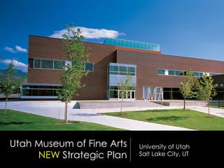 Utah Museum of Fine Arts
NEW Strategic Plan

University of Utah
Salt Lake City, UT

 