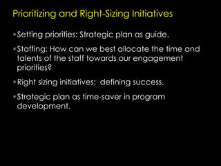 Prioritizing and Right-Sizing Initiatives
• Setting priorities: Strategic plan as guide.
• Staffing: How can we best alloc...