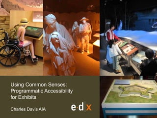 Using Common Senses: 
Programmatic Accessibility 
for Exhibits 
Charles Davis AIA 
 