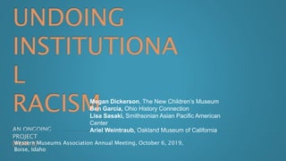 AN ONGOING
PROJECT
{YEAR 3}
Megan Dickerson, The New Children’s Museum
Ben Garcia, Ohio History Connection
Lisa Sasaki, Smithsonian Asian Pacific American
Center
Ariel Weintraub, Oakland Museum of California
Western Museums Association Annual Meeting, October 6, 2019,
Boise, Idaho
 