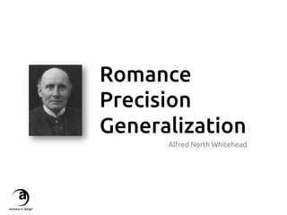 Romance	
Precision	
Generalization	
Alfred North Whitehead	

 
