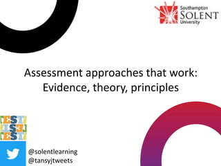 Assessment approaches that work:
Evidence, theory, principles
@solentlearning
@tansyjtweets
 