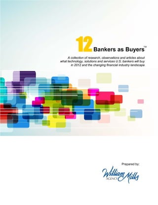 12           Bankers as Buyers
                                                             TM




     A collection of research, observations and articles about
what technology, solutions and services U.S. bankers will buy
       in 2012 and the changing financial industry landscape




                                             Prepared by:
 