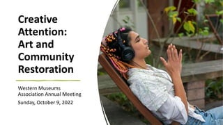 Creative
Attention:
Art and
Community
Restoration
Western Museums
Association Annual Meeting
Sunday, October 9, 2022
 