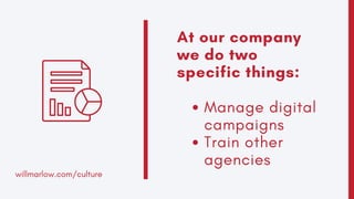 Manage digital
campaigns
Train other
agencies
At our company
we do two
specific things:
willmarlow.com/culture
 