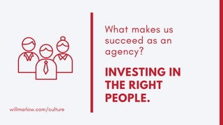 What makes us
succeed as an
agency?
INVESTING IN
THE RIGHT
PEOPLE.
willmarlow.com/culture
 