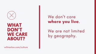 We don't care
where you live.
We are not limited
by geography.
WHAT
DON'T
WE CARE
ABOUT?
willmarlow.com/culture
 