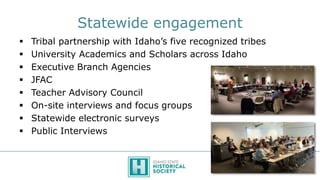 Statewide engagement
 Tribal partnership with Idaho’s five recognized tribes
 University Academics and Scholars across I...