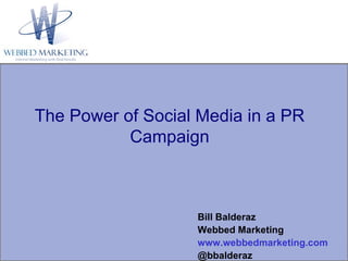 The Power of Social Media in a PR Campaign Bill Balderaz Webbed Marketing www.webbedmarketing.com @bbalderaz 