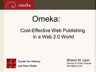 Omeka: ,[object Object],[object Object],Sharon M. Leon Director of Public Projects [email_address] 