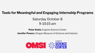 Tools for Meaningful and Engaging Internship Programs
Saturday October 8
9-10:15 am
Peter Kukla, Eugene Science Center
Jennifer Powers, Oregon Museum of Science and Industry
 