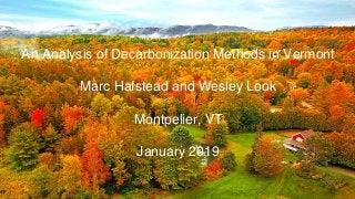 1
An Analysis of Decarbonization
Methods in Vermont
Marc Hafstead and Wesley Look
Resources for the Future
Montpelier, VT
January 2019
An Analysis of Decarbonization Methods in Vermont
Marc Hafstead and Wesley Look
Montpelier, VT
January 2019
 