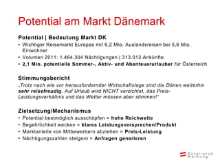 Potential am Markt Dänemark
Potential | Bedeutung Markt DK
• Wichtiger Reisemarkt Europas mit 6,2 Mio. Auslandsreisen bei ...