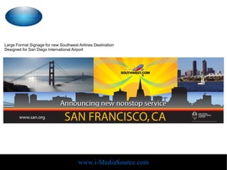 Large Format Signage for new Southwest Airlines Destination
Designed for San Diego International Airport




                                       www.i-MediaSource.com
 