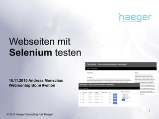 © 2015 Haeger Consulting Ralf Haeger
Webseiten mit 
Selenium testen
16.11.2015 Andreas Monschau
Webmontag Bonn #wmbn
1
 