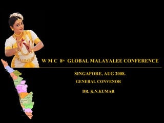 W M C 8th GLOBAL MALAYALEE CONFERENCE

          SINGAPORE, AUG 2008.
          GENERAL CONVENOR

             DR. K.N.KUMAR
 
