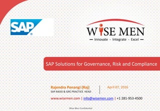 SAP Solutions for Governance, Risk and Compliance
Wise Men Confidential
www.wisemen.com | info@wisemen.com | +1 281-953-4500
Rajendra Ponangi (Raj)
SAP BASIS & GRC PRACTICE HEAD
April 07, 2016
 